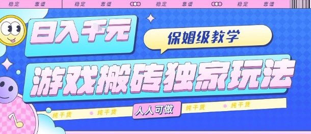 游戏搬砖独家玩法，日入1k+，保姆级教学，人人可做，纯干货【揭秘】-课程网