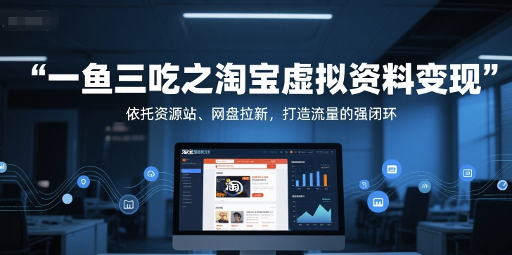 一鱼三吃之淘宝虚拟资料变现，依托资源站、网盘拉新，打造流量的强闭环-课程网