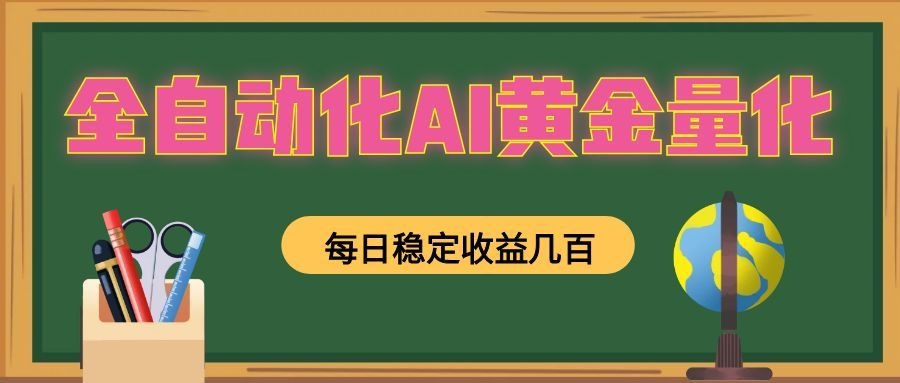 全自动化AI黄金量化，每日稳定收益几百，可放大，可随时变现！-课程网