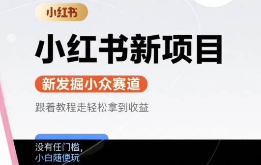 小红书新项目，新发掘出来的小众赛道 ，跟着教程走轻松拿到收益，没有任何门槛，小白随便玩-课程网