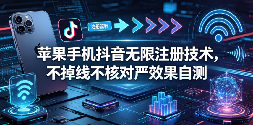苹果手机抖音无限注册技术，不掉线不核对丨效果自测-课程网