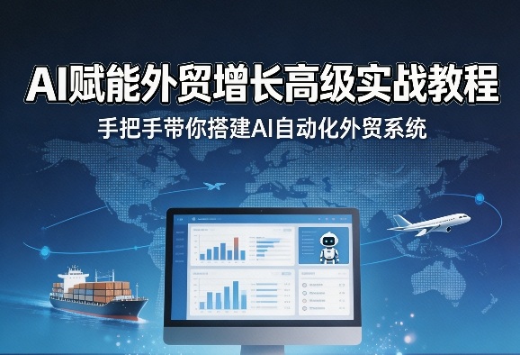 AI赋能外贸增长高级实战教程，手把手带你搭建AI自动化外贸系统-课程网