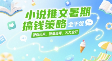 小说推文暑期搞钱策略，全干货，暑假已来，流量高峰，火力全开-课程网