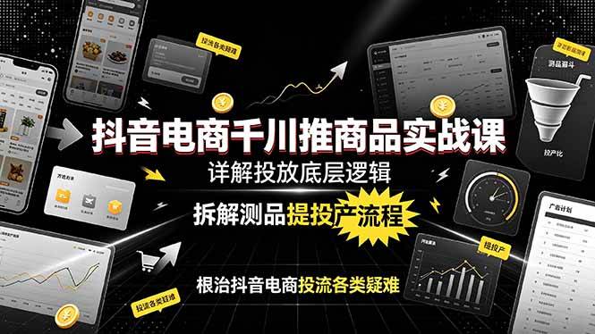 （19177期）抖音电商千川推商品实战课：详解投放底层逻辑，拆解测品提投产流程，根治抖音电商投流各类疑难-课程网