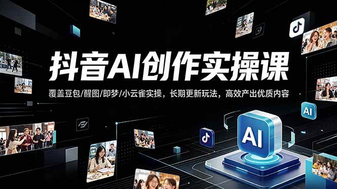 （18197期）抖音AI创作变现课，覆盖豆包/醒图/即梦/小云雀实操，长期更新玩法，高效产出优质内容-课程网