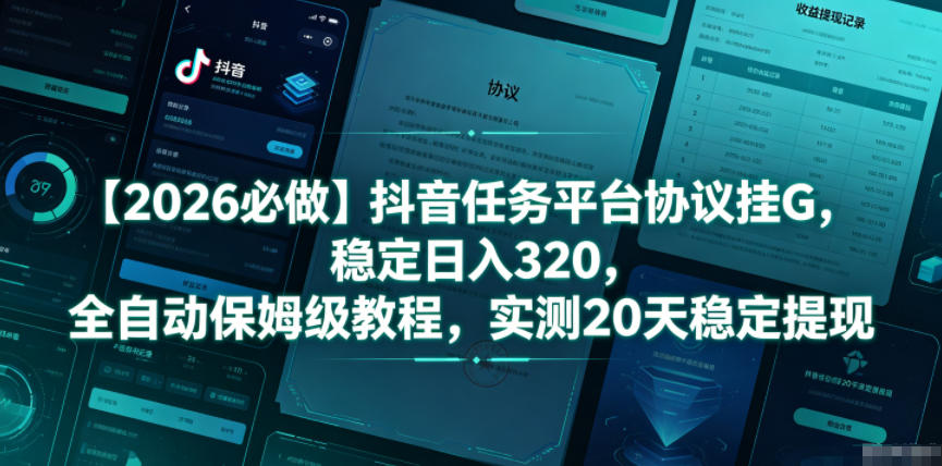【2026必做】抖音任务平台协议挂G，稳定日入320，全自动保姆级教程，实测20天稳定提现【揭秘】-课程网