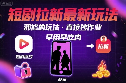 解锁短剧拉新最新玩法，邪修的玩法，直接抄作业，早用早吃肉-课程网