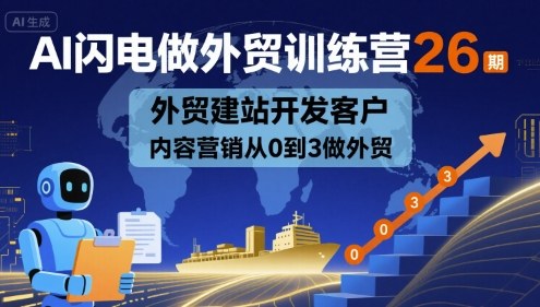 AI闪电做外贸训练营26期，外贸建站开发客户内容营销从0到3做外贸-课程网