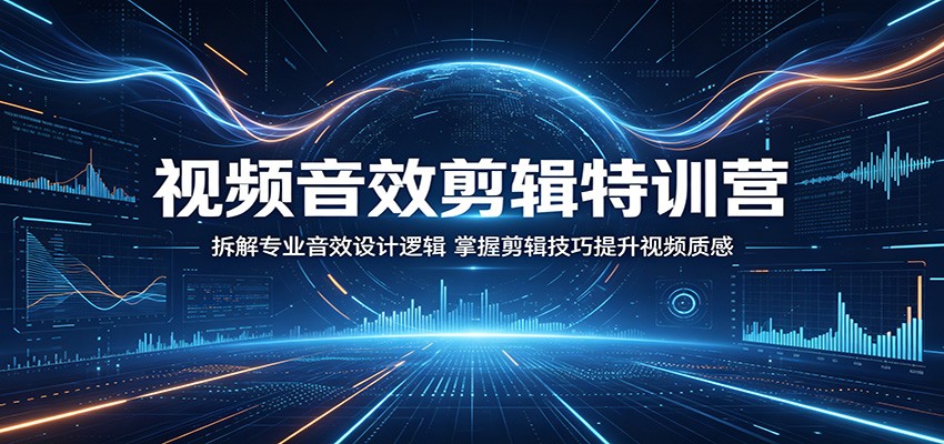 视频音效剪辑特训营：拆解专业音效设计逻辑，掌握剪辑技巧提升视频质感-课程网
