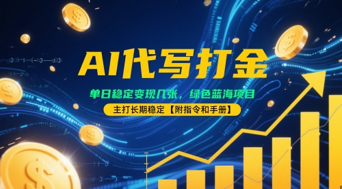 AI代写打金，单日稳定变现几张，绿色蓝海项目，主打长期稳定【附指令和手册】-课程网