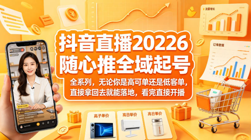 抖音直播2026随心推全域起号全系列，无论你是高可单还是低客单，直接拿回去就能落地，看完直接开播-课程网