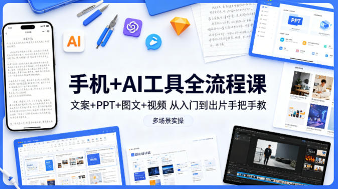 手机+AI工具全流程课，文案+PPT+图文+视频，从入门到出片手把手教，多场景实操-课程网