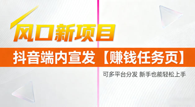 风口新项目，抖音端内宣发【賺钱任务页】，可多平台分发，新手也能轻松上手-课程网