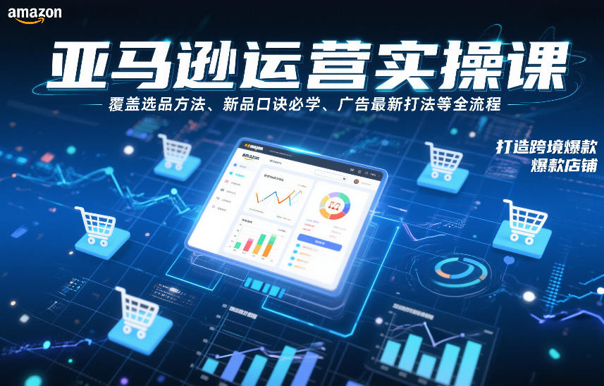 亚马逊运营实操课，覆盖选品方法、新品口诀必学、广告最新打法等全流程，打造跨境爆款店铺-课程网