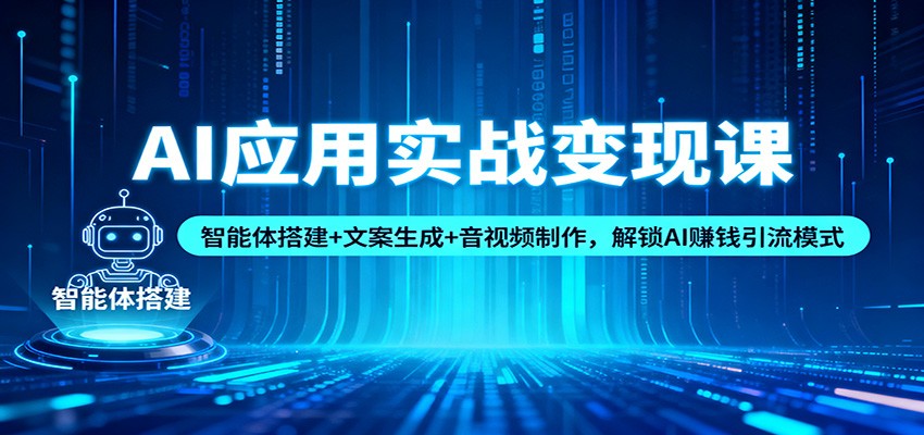 AI应用实战变现课：智能体搭建+文案生成+音视频制作，解锁AI赚钱引流模式-课程网