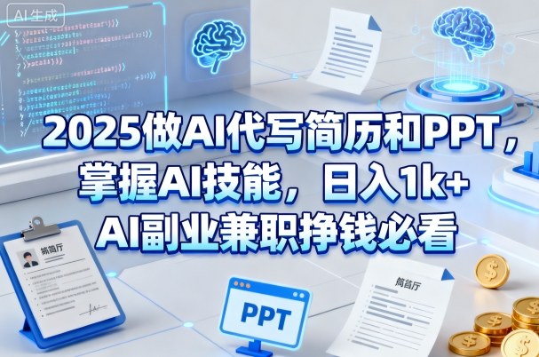 2025做AI代写简历和PPT，掌握AI技能，日入1k+，AI副业兼职挣钱必看-课程网