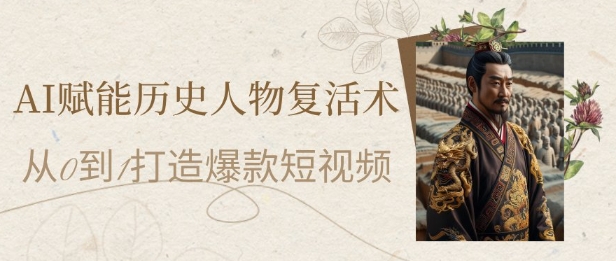 AI赋能历史人物复活术：从0到1打造爆款短视频，7天涨粉10W，小白也能月入过1W-课程网