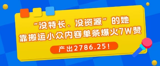 “没特长、没资源”的她，靠搬运小众内容单条爆火7W赞，产出2786！-课程网