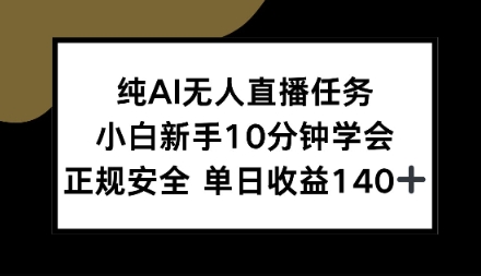 纯AI无人直播任务，小白新手10分钟学会，正规安全单日收益1张+【揭秘】-课程网