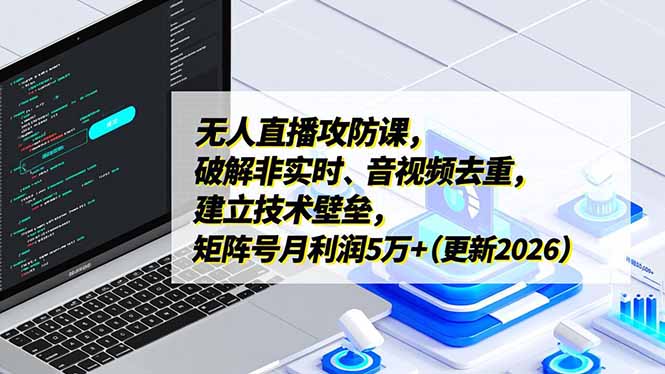 无人直播攻防课，破解非实时、音视频去重，建立技术壁垒，矩阵号月利润5万+(更新2026-课程网