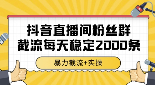抖音直播间粉丝群截流，稳定采集数据全行业通用 2000条数据一天【揭秘】-课程网