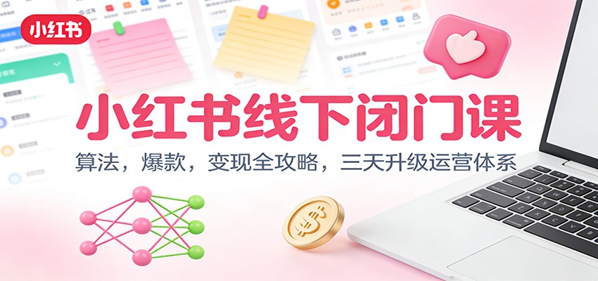 小红书线下闭门课：算法，爆款，变现全攻略，三天升级运营体系-课程网