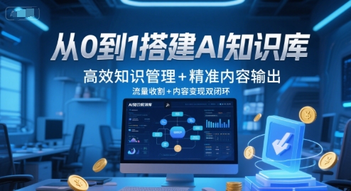 从0到1搭建AI知识库，高效知识管理+精准内容输出，流量收割+内容变现双闭环-课程网