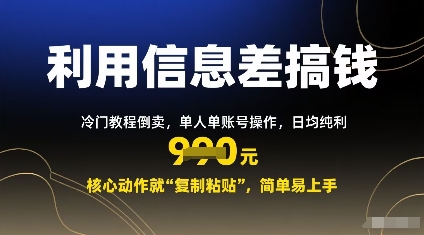 利用信息差搞钱：冷门教程倒卖，单人单账号操作，日均纯利多张，核心动作就“复制粘贴”，简单易上手-课程网