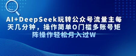 AI+DeepSeek玩转公众号流量主每天几分钟，操作简单0门槛多账号矩阵操作轻松月入过W-课程网
