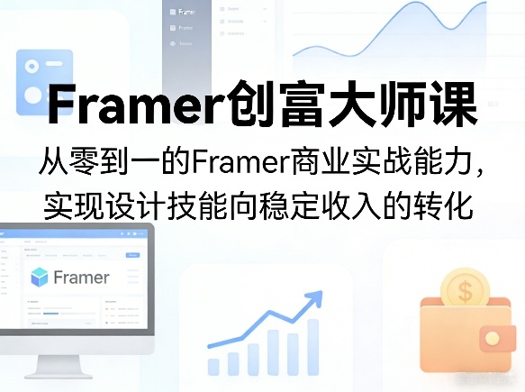 Framer创富大师课，从零到一的Framer商业实战能力，实现设计技能向稳定收入的转化-课程网