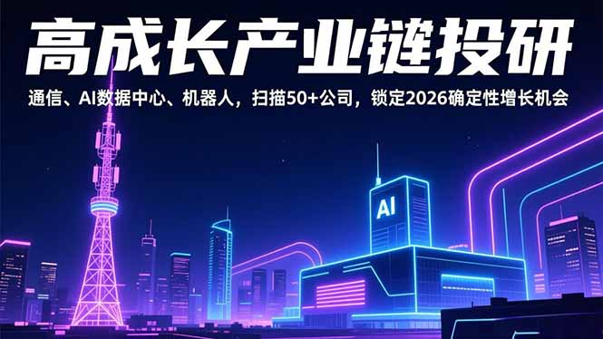 高成长产业链投研，通信、AI数据中心、机器人，扫描50+公司，锁定2026确定性增长机会-课程网