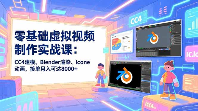 零基础虚拟视频制作实战课：CC4建模、Blender渲染、Iclone动画，接单月入可达8000+-课程网