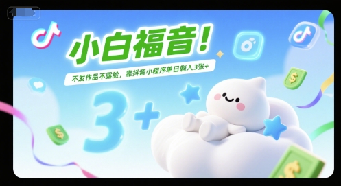 小白福音！不发作品不露脸，靠抖音小程序单日躺入3张+-课程网