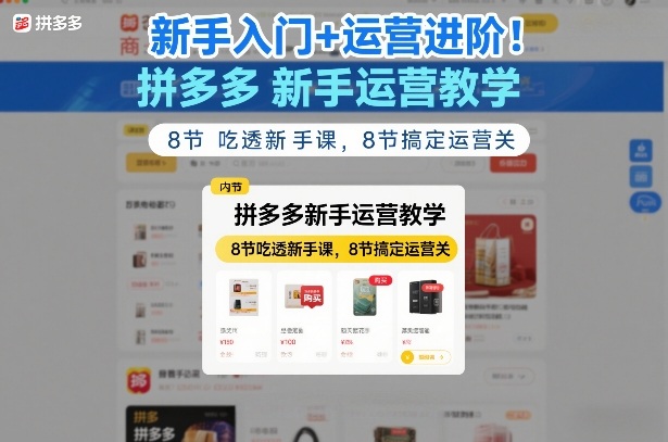 新手入门+运营进阶！拼多多新手运营教学，8节吃透新手课，8节搞定运营关-课程网