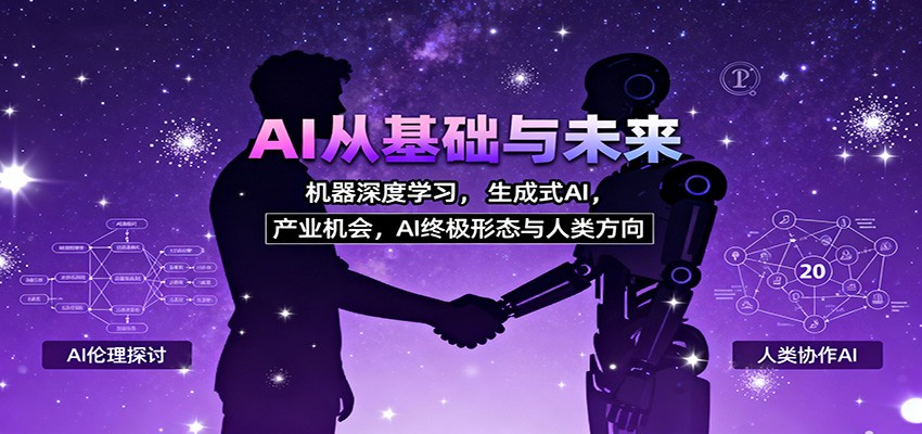 AI从基础与未来，机器深度学习，生成式AI ，产业机会，AI终极形态与人类方向-课程网