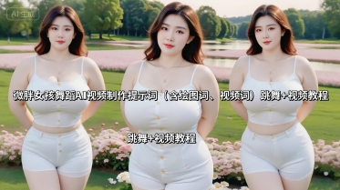 微胖女孩舞蹈AI视频制作提示词（含绘图词、视频词） 跳舞+视频教程-课程网