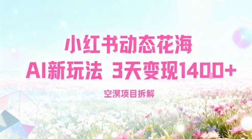 小红书动态花海AI新玩法，长期项目，3天变现1.4k-课程网