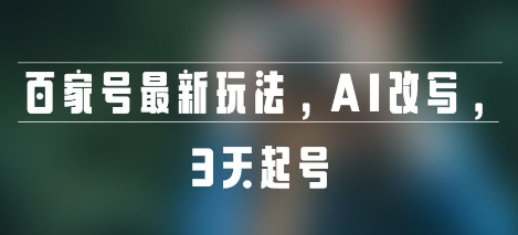 百家号最新玩法，AI改写，3天起号-课程网