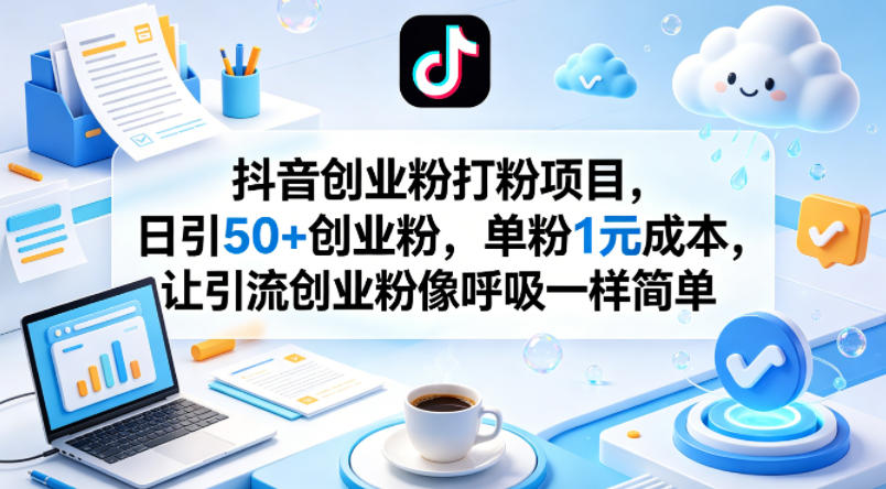 抖音创业粉打粉项目，日引50+创业粉，单粉1元成本，让引流创业粉像呼吸一样简单-课程网