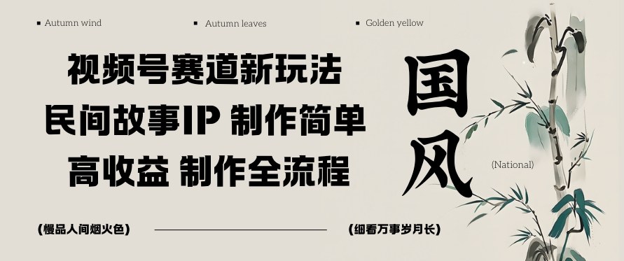 视频号赛道新玩法，民间故事IP，制作简单，高收益，制作全流程-课程网