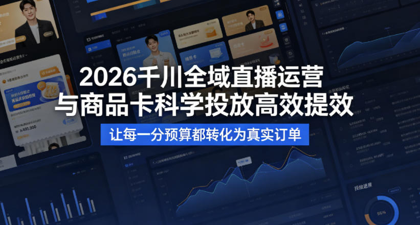 2026千川全域直播运营跟商品卡，科学投放，高效提效，让每一分预算都转化为真实订单-课程网