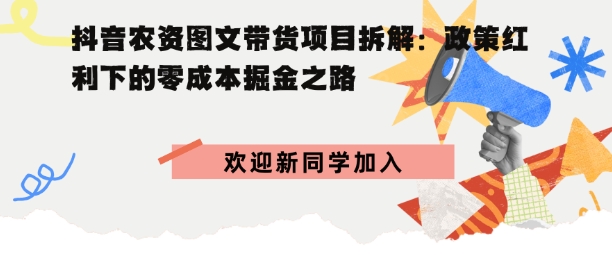 抖音农资图文带货项目拆解，政策红利下的零成本掘金之路-课程网