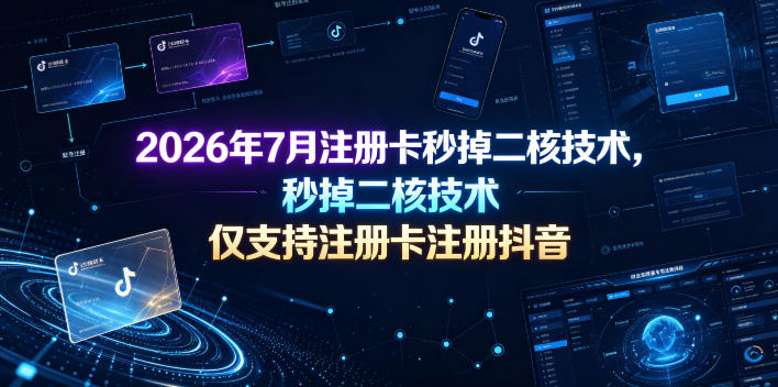 2026年7月注册卡秒掉二核技术，仅支持注册卡注册抖音-课程网