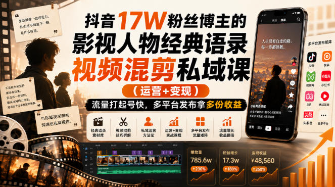 抖音17W粉丝博主的影视人物经典语录视频混剪私域课（运营+变现)，流量大起号快，多平台发布拿多份收益-课程网