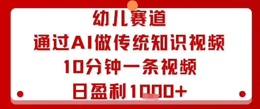 幼儿赛道：通过AI做传统知识视频，10分钟一条视频，日盈利多张-课程网