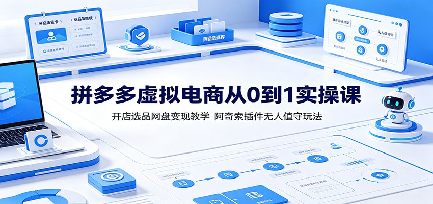 拼多多虚拟电商从0到1实操课：开店选品网盘变现教学，阿奇索插件无人值守玩法-课程网