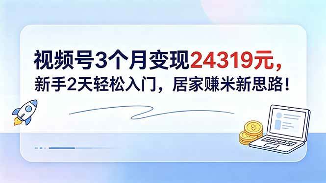 （18585期）视频号3个月变现24319元，新手2天轻松入门，居家赚米新思路！-课程网