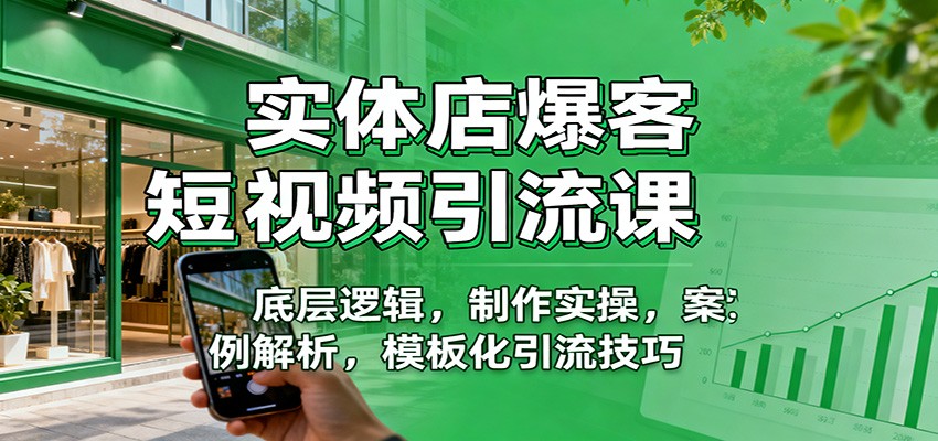 实体店爆客短视频引流课：底层逻辑，制作实操，案例解析，模板化引流技巧-课程网
