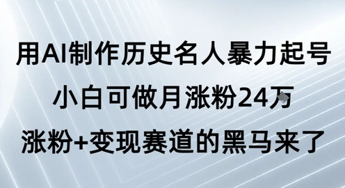 用AI制作历史名人暴力起号，小白可做月涨粉24W涨粉+变现赛道的黑马来了-课程网
