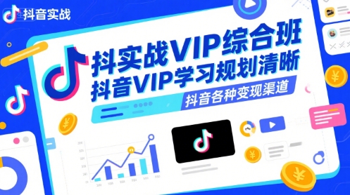 抖音实战VIP综合班，抖音VIP学习规划请晰抖音各种变现渠道-课程网